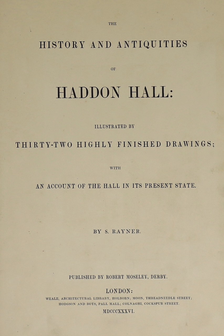 DERBYSHIRE: Rayner, S. - The History and Antiquities of Haddon Hall ... 32 lithographed plates (with guards); original blind-decorated and gilt-lettered cloth, ge., folio. Derby: Robert Moseley; London: Weale, Architectu